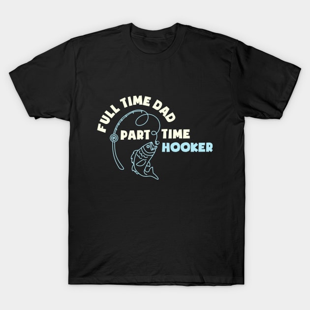 Full Time Dad Part Time Hooker Fathers Fishing Fisher Fisherman Fathers Day Fishing Daddy T-Shirt by NickDezArts